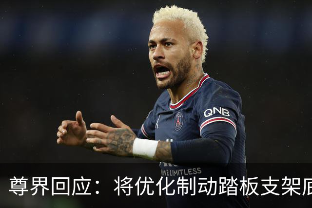 尊界回应：将优化制动踏板支架底座，已交付车辆可免费升级
